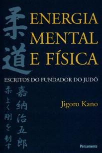 Energia Mental e Física - Escritos do Fundador do Judô