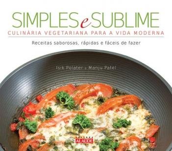 Simples e sublime - Culinária vegetariana para a vida moderna