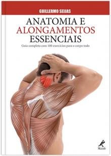 Anatomia e alongamentos essenciais - Guia completo com 100 exercícios para o corpo todo