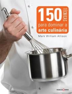 150 técnicas para dominar a arte culinária