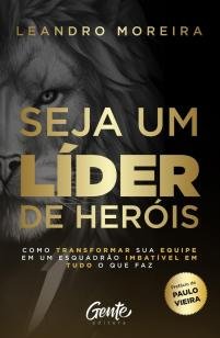 SEJA UM LÍDER DE HERÓIS - COMO TRANSFORMAR SUA EQUIPE EM UM ESQUADRÃO IMBATÍ