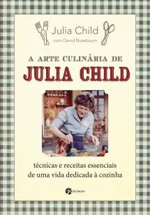 A Arte Culinária de Julia Child - Técnicas e Receitas Essenciais de Uma Vida Dedicad