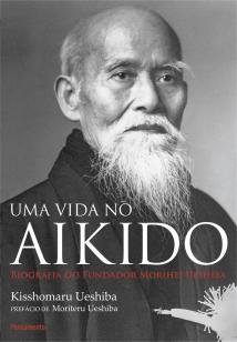 Uma Vida no Aikido - Biografia Do Fundados Morihei Ueshiba