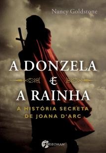 A Donzela e a Rainha - A História Secreta de Joana D'ark
