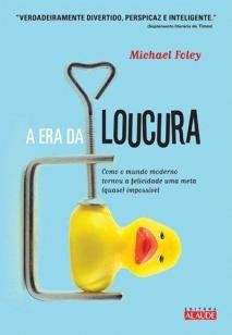 A era da loucura - Como o mundo moderno tornou a felicidade uma meta