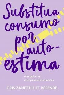 Substitua consumo por autoestima - Um guia de compras conscientes